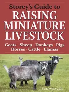 Storey's Guide to Raising Miniature Livestock: Goats, Sheep, Donkeys, Horses, Pigs, Cattle