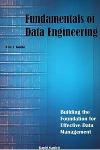 Fundamentals of Data Engineering Building the Foundation for Effective Data Management 3 in 1 Guide