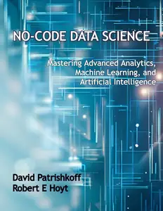 No-Code Data Science: Mastering Advanced Analytics, Machine Learning, and Artificial Intelligence