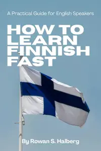 How to Learn Finnish Fast: A Practical Guide for English Speakers: Jennifer Smythe