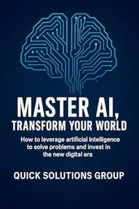 Master AI, Transform Your World: How to leverage artificial intelligence to solve problems, undertake and invest in the new