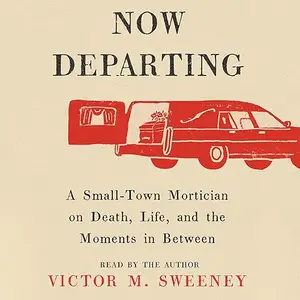 Now Departing: A Small-Town Mortician on Death, Life, and the Moments in Between [Audiobook]