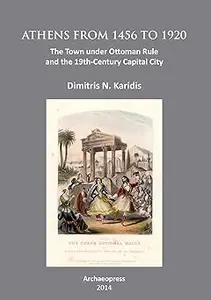 Athens from 1456 to 1920: The Town under Ottoman Rule and the 19th-Century Capital City