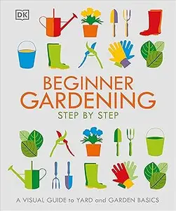 Beginner Gardening Step by Step: A Visual Guide to Yard and Garden Basics