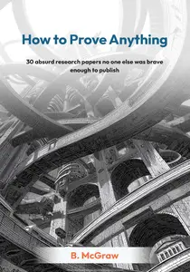 How to Prove Anything: 30 absurd research papers no one else was brave enough to publish