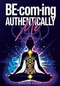 BE-com-ing Authentically Me: Lighting the Spark of Inspiration Back into the Heart of your Luminous Soul BEing