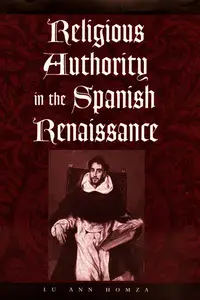 «Religious Authority in the Spanish Renaissance» by Lu Ann Homza