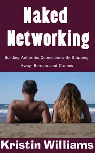 Naked Networking: Building Authentic Connections by Stripping Away Barriers … and Clothes