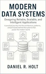 Modern Data Systems: Designing Reliable, Scalable, and Intelligent Applications: A practical journey into the architecture,