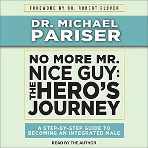 No More Mr. Nice Guy The Hero's Journey: A Step-by-Step Guide to Becoming an Integrated Male [Audiobook]