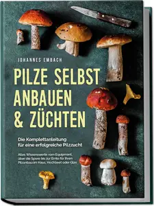 Pilze selbst anbauen & züchten - Die Komplettanleitung für eine erfolgreiche Pilzzucht