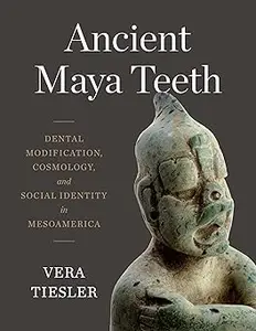 Ancient Maya Teeth: Dental Modification, Cosmology, and Social Identity in Mesoamerica