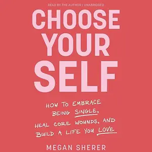 Choose Your Self: How to Embrace Being Single, Heal Core Wounds, and Build a Life You Love [Audiobook]