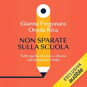 «Non sparate sulla scuola: Tutto quello che non vi dicono sull'istruzione in Italia» by Orsola Riva