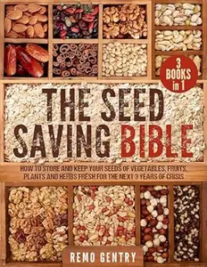 The Seed Saving Bible: [3 in 1] How to Store and Keep Your Seeds of Vegetables, Fruits, Plants, and Herbs Fresh for the Next 3