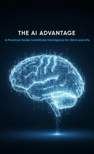 The AI Advantage: A Practical Guide to Artificial Intelligence for Work and Life