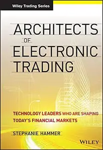 Architects of Electronic Trading: Technology Leaders Who Are Shaping Today's Financial Markets