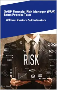 GARP Financial Risk Manager (FRM) - Exam Practice Tests: 500 Exam Questions And Explanations