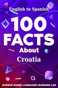 100 Facts About Croatia: English to Spanish (100 Somethings Language Learning Series)