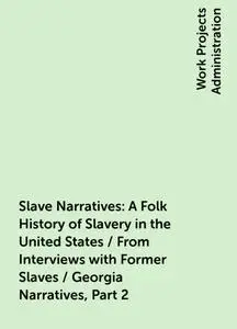 «Slave Narratives: A Folk History of Slavery in the United States / From Interviews with Former Slaves / Georgia Narrati