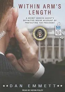 Within Arm's Length: A Secret Service Agent's Definitive Inside Account of Protecting the President (Audiobook) (Repost)