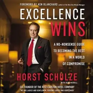 «Excellence Wins: A No-Nonsense Guide to Becoming the Best in a World of Compromise» by Horst Schulze