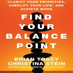 «Find Your Balance Point: Clarify Your Priorities, Simplify Your Life, and Achieve More» by Brian Tracy,Christina Tracy