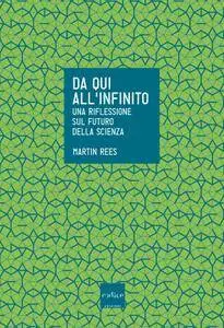Martin Rees - Da qui all'infinito. Una riflessione sul futuro della scienza