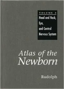 Atlas of the Newborn: Head and Neck, Eye, Central Nervous System (Atlas of the Newborn) by Arnold J. Rudolph M.D.