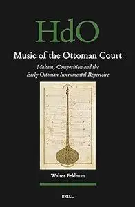 Music of the Ottoman Court: Makam, Composition and the Early Ottoman Instrumental Repertoire