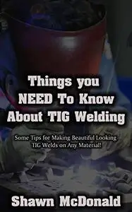 Things you NEED to know about Tig Welding: Some Tips for Making Beautiful Looking TIG Welds on Any Material!