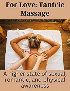 FOR LOVE: TANTRIC MASSAGE: A HIGHER STATE OF SEXUAL, ROMANTIC, AND PHYSICAL AWARENESS