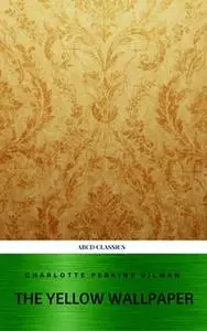 «The Yellow Wallpaper and Other Stories» by Charlotte Perkins Gilman,ABCD Classics