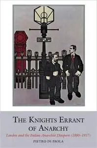 The Knights Errant of Anarchy: London and the Italian Anarchist Diaspora (1880-1917)