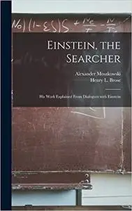 Einstein, the Searcher: His Work Explained From Dialogues With Einstein