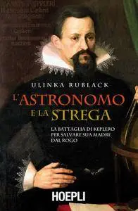 Ulinka Rublack - L'astronomo e la strega. La battaglia di Keplero per salvare sua madre dal rogo