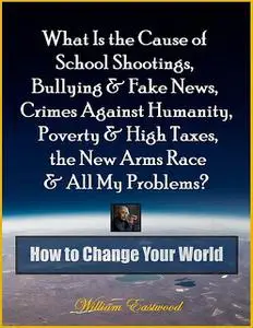 «What Is the Cause of School Shootings, Bullying & Fake News, Crimes Against Humanity, Poverty & High Taxes, the New Arm