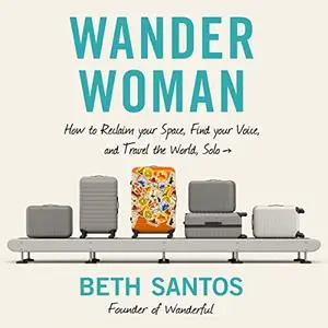 Wander Woman: How to Reclaim Your Space, Find Your Voice, and Travel the World, Solo [Audiobook]