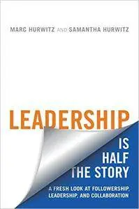 Leadership is Half the Story: A Fresh Look at Followership, Leadership, and Collaboration