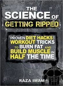 The Science of Getting Ripped: Proven Diet Hacks and Workout Tricks to Burn Fat and Build Muscle in Half the Time