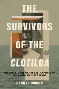 The Survivors of the Clotilda: The Lost Stories of the Last Captives of the American Slave Trade