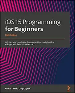 iOS 15 Programming for Beginners: Kickstart your mobile app development journey by building iOS apps with Swift 5.5, 6th Editio