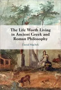 The Life Worth Living in Ancient Greek and Roman Philosophy