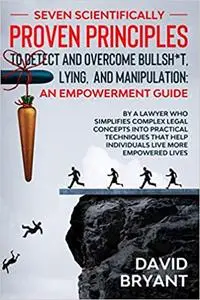 Seven Scientifically Proven Principles to Detect and Overcome Bullsh*t, Lying, and Manipulation: An Empowerment Guide