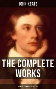 «The Complete Works of John Keats: Poems, Plays & Personal Letters» by John Keats