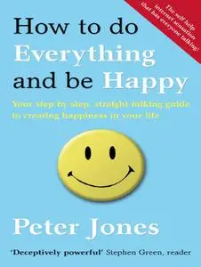 How to Do Everything and Be Happy: Your step-by-step, straight-talking guide to creating happiness in your life