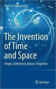 The Invention of Time and Space: Origins, Definitions, Nature, Properties