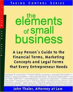 The Elements Of Small Business: A Lay Person's Guide To The Financial Terms, Marketing Concepts and Legal Forms that Every Entr