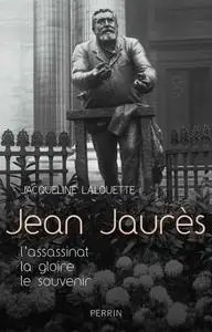 Jacqueline Lalouette, "Jean Jaurès : L'assassinat, la gloire, le souvenir"