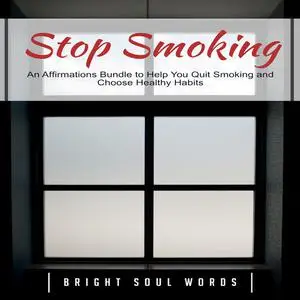 «Stop Smoking: An Affirmations Bundle to Help You Quit Smoking and Choose Healthy Habits» by Bright Soul Words